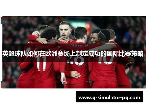 英超球队如何在欧洲赛场上制定成功的国际比赛策略