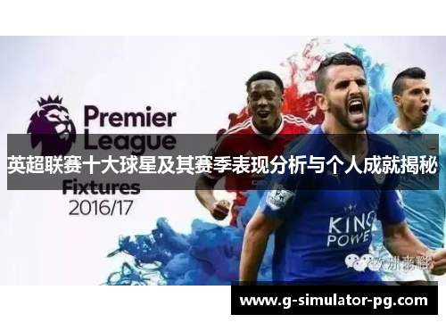 英超联赛十大球星及其赛季表现分析与个人成就揭秘 英超联赛十大球星及其赛季表现分析与个人成就揭秘