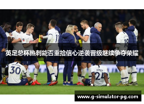 英足总杯热刺能否重拾信心逆袭晋级继续争夺荣耀