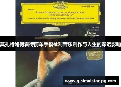 莫扎特如何看待前车手福祉对音乐创作与人生的深远影响 莫扎特如何看待前车手福祉对音乐创作与人生的深远影响
