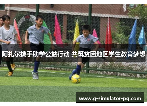 阿扎尔携手助学公益行动 共筑贫困地区学生教育梦想