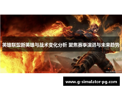英雄联盟新英雄与战术变化分析 聚焦赛季演进与未来趋势