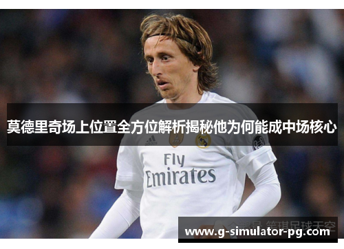 莫德里奇场上位置全方位解析揭秘他为何能成中场核心
