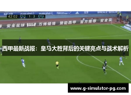 西甲最新战报：皇马大胜背后的关键亮点与战术解析
