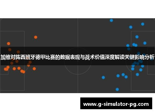 加维对阵西班牙德甲比赛的数据表现与战术价值深度解读关键影响分析