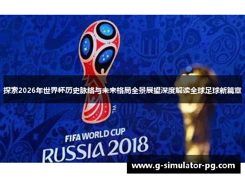 探索2026年世界杯历史脉络与未来格局全景展望深度解读全球足球新篇章 探索2026年世界杯历史脉络与未来格局全景展望深度解读全球足球新篇章