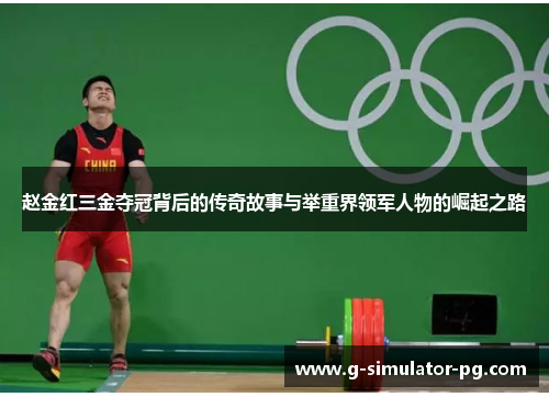 赵金红三金夺冠背后的传奇故事与举重界领军人物的崛起之路