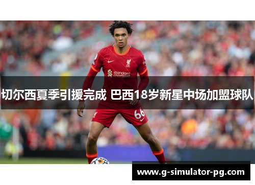 切尔西夏季引援完成 巴西18岁新星中场加盟球队