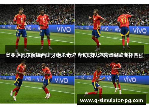 奥亚萨瓦尔演绎西班牙绝杀奇迹 帮助球队逆袭晋级欧洲杯四强