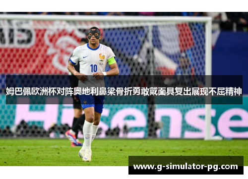 姆巴佩欧洲杯对阵奥地利鼻梁骨折勇敢戴面具复出展现不屈精神