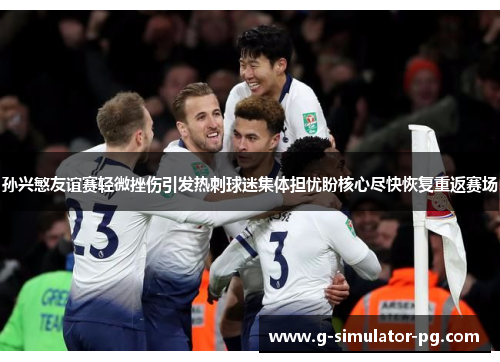 孙兴慜友谊赛轻微挫伤引发热刺球迷集体担忧盼核心尽快恢复重返赛场 孙兴慜友谊赛轻微挫伤引发热刺球迷集体担忧盼核心尽快恢复重返赛场