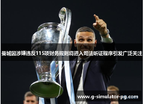 曼城因涉嫌违反115项财务规则将进入司法听证程序引发广泛关注 曼城因涉嫌违反115项财务规则将进入司法听证程序引发广泛关注