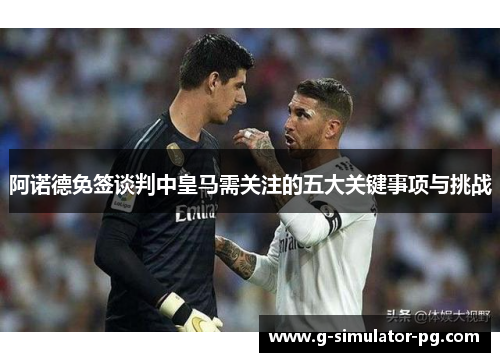 阿诺德免签谈判中皇马需关注的五大关键事项与挑战