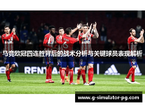 马竞欧冠四连胜背后的战术分析与关键球员表现解析