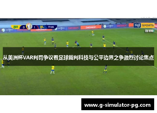 从美洲杯VAR判罚争议看足球裁判科技与公平边界之争激烈讨论焦点