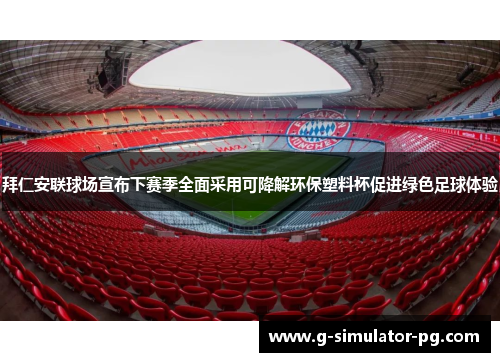 拜仁安联球场宣布下赛季全面采用可降解环保塑料杯促进绿色足球体验 拜仁安联球场宣布下赛季全面采用可降解环保塑料杯促进绿色足球体验
